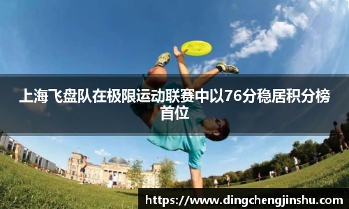 上海飞盘队在极限运动联赛中以76分稳居积分榜首位
