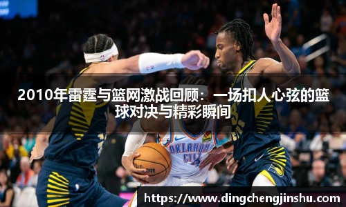 2010年雷霆与篮网激战回顾：一场扣人心弦的篮球对决与精彩瞬间