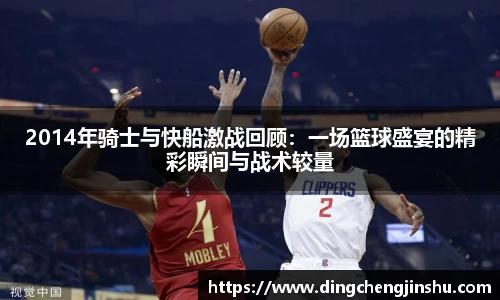 2014年骑士与快船激战回顾：一场篮球盛宴的精彩瞬间与战术较量
