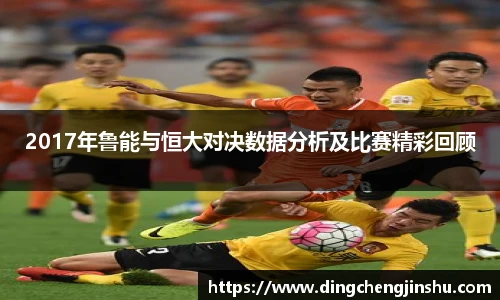 2017年鲁能与恒大对决数据分析及比赛精彩回顾
