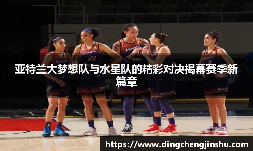亚特兰大梦想队与水星队的精彩对决揭幕赛季新篇章