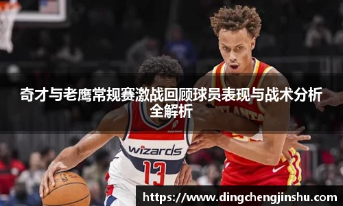 奇才与老鹰常规赛激战回顾球员表现与战术分析全解析